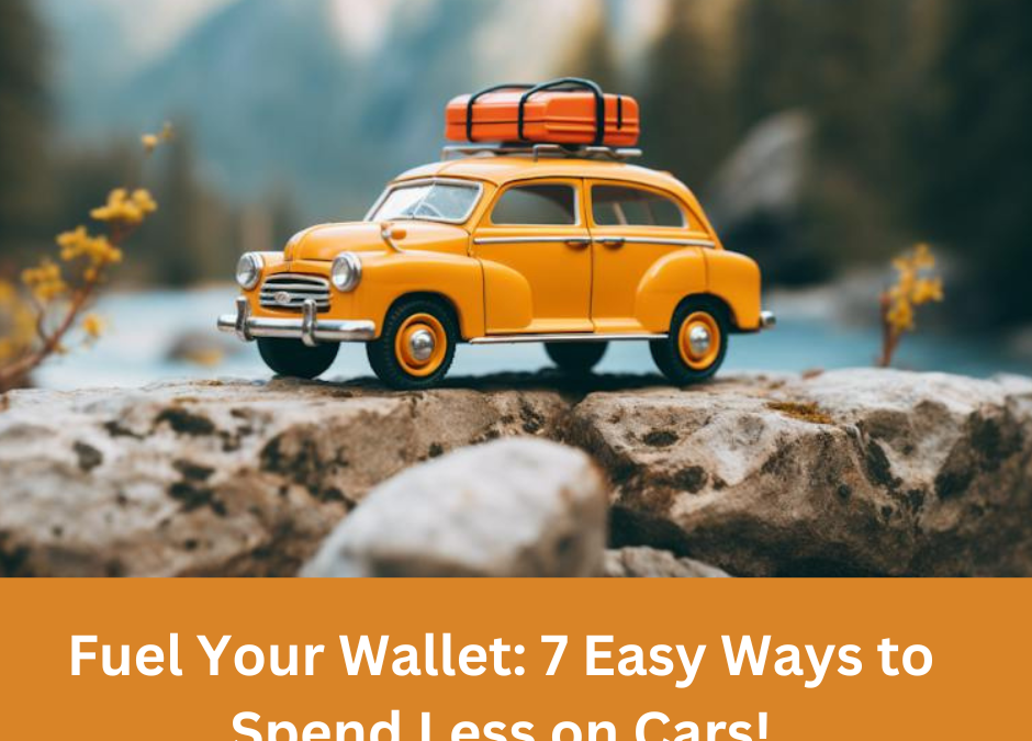 Fuel Your Wallet: 7 Easy Ways to Spend Less on Cars!